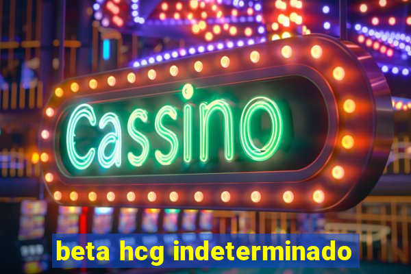 beta hcg indeterminado